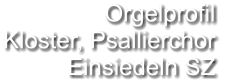 Orgelprofil  Kloster, Psallierchor Einsiedeln SZ