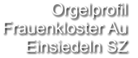 Orgelprofil  Frauenkloster Au Einsiedeln SZ