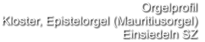 Orgelprofil  Kloster, Epistelorgel (Mauritiusorgel) Einsiedeln SZ