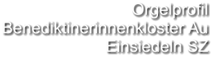 Orgelprofil  Benediktinerinnenkloster Au Einsiedeln SZ