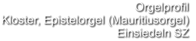 Orgelprofil  Kloster, Epistelorgel (Mauritiusorgel) Einsiedeln SZ