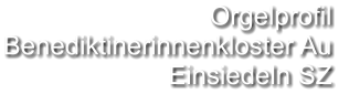 Orgelprofil  Benediktinerinnenkloster Au Einsiedeln SZ