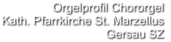 Orgelprofil Chororgel  Kath. Pfarrkirche St. Marzellus Gersau SZ