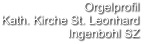 Orgelprofil  Kath. Kirche St. Leonhard Ingenbohl SZ