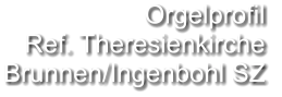 Orgelprofil  Ref. Theresienkirche Brunnen/Ingenbohl SZ