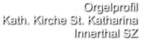 Orgelprofil  Kath. Kirche St. Katharina Innerthal SZ