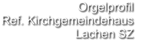 Orgelprofil  Ref. Kirchgemeindehaus Lachen SZ