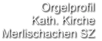 Orgelprofil  Kath. Kirche Merlischachen SZ