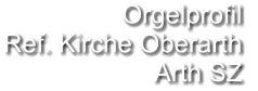 Orgelprofil  Ref. Kirche Oberarth Arth SZ
