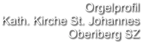 Orgelprofil  Kath. Kirche St. Johannes Oberiberg SZ