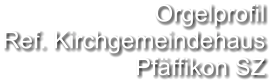 Orgelprofil  Ref. Kirchgemeindehaus Pfäffikon SZ
