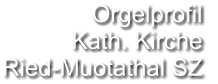 Orgelprofil  Kath. Kirche Ried-Muotathal SZ