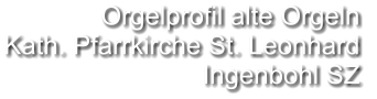 Orgelprofil alte Orgeln Kath. Pfarrkirche St. Leonhard  Ingenbohl SZ