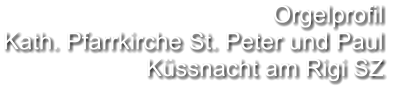 Orgelprofil  Kath. Pfarrkirche St. Peter und Paul Küssnacht am Rigi SZ