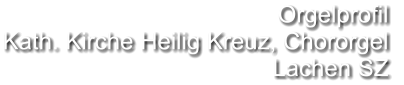 Orgelprofil  Kath. Kirche Heilig Kreuz, Chororgel Lachen SZ