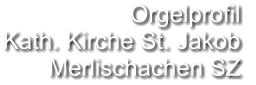 Orgelprofil  Kath. Kirche St. Jakob Merlischachen SZ