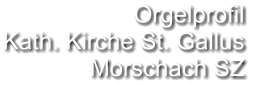 Orgelprofil  Kath. Kirche St. Gallus Morschach SZ