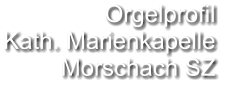 Orgelprofil  Kath. Marienkapelle Morschach SZ