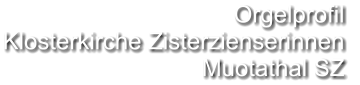 Orgelprofil  Klosterkirche Zisterzienserinnen Muotathal SZ