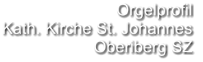 Orgelprofil  Kath. Kirche St. Johannes Oberiberg SZ