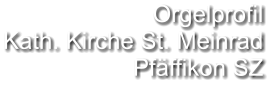 Orgelprofil  Kath. Kirche St. Meinrad Pfäffikon SZ