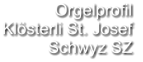 Orgelprofil  Klösterli St. Josef Schwyz SZ