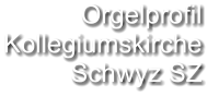 Orgelprofil  Kollegiumskirche Schwyz SZ