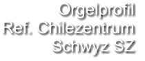 Orgelprofil  Ref. Chilezentrum Schwyz SZ