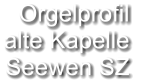 Orgelprofil  alte Kapelle Seewen SZ