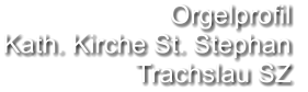 Orgelprofil  Kath. Kirche St. Stephan Trachslau SZ