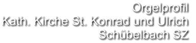 Orgelprofil  Kath. Kirche St. Konrad und Ulrich Schübelbach SZ