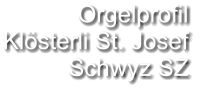 Orgelprofil  Klösterli St. Josef Schwyz SZ