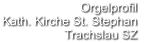 Orgelprofil  Kath. Kirche St. Stephan Trachslau SZ