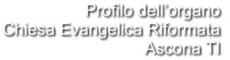 Profilo dell’organo Chiesa Evangelica Riformata  Ascona TI