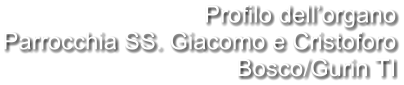 Profilo dell’organo Parrocchia SS. Giacomo e Cristoforo Bosco/Gurin TI