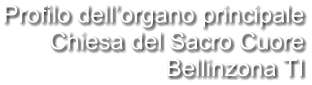 Profilo dell’organo principale Chiesa del Sacro Cuore Bellinzona TI