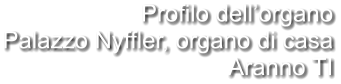 Profilo dell’organo Palazzo Nyffler, organo di casa Aranno TI