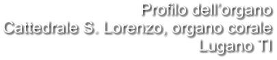 Profilo dell’organo Cattedrale S. Lorenzo, organo corale Lugano TI