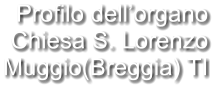 Profilo dell’organo Chiesa S. Lorenzo Muggio(Breggia) TI