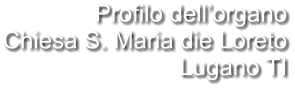 Profilo dell’organo Chiesa S. Maria die Loreto Lugano TI