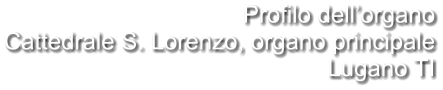 Profilo dell’organo Cattedrale S. Lorenzo, organo principale Lugano TI