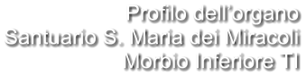 Profilo dell’organo Santuario S. Maria dei Miracoli Morbio Inferiore TI