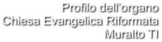 Profilo dell’organo Chiesa Evangelica Riformata Muralto TI