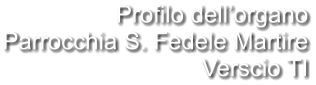 Profilo dell’organo Parrocchia S. Fedele Martire Verscio TI