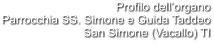 Profilo dell’organo Parrocchia SS. Simone e Guida Taddeo San Simone (Vacallo) TI