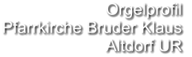 Orgelprofil  Pfarrkirche Bruder Klaus Altdorf UR