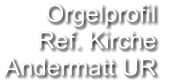 Orgelprofil  Ref. Kirche Andermatt UR