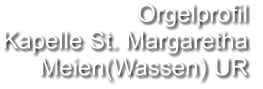 Orgelprofil  Kapelle St. Margaretha Meien(Wassen) UR