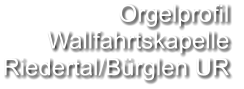 Orgelprofil  Wallfahrtskapelle Riedertal/Bürglen UR