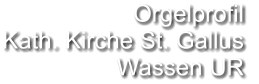 Orgelprofil  Kath. Kirche St. Gallus  Wassen UR